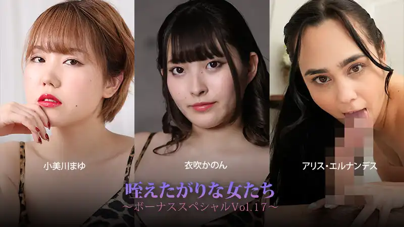 咥えたがりな女たち～ボーナススペシャルVol.17～
																				- 小美川まゆ																				- 衣吹かのん																				- アリス・エルナンデス